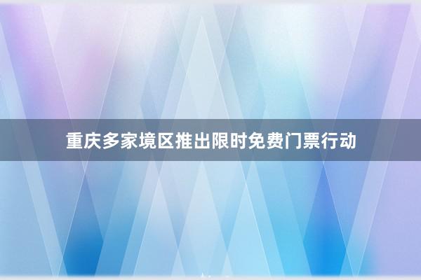 重庆多家境区推出限时免费门票行动