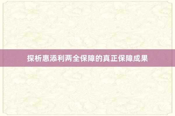 探析惠添利两全保障的真正保障成果