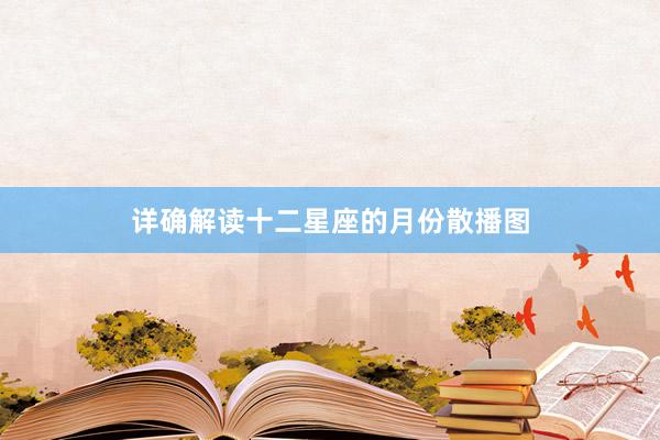 详确解读十二星座的月份散播图