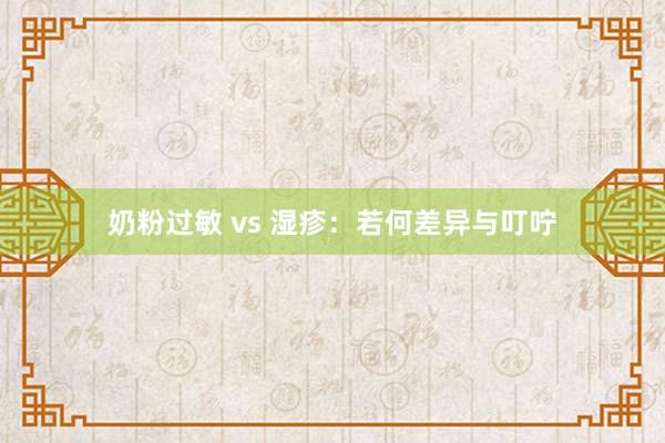奶粉过敏 vs 湿疹：若何差异与叮咛