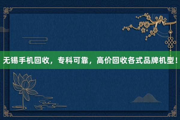 无锡手机回收，专科可靠，高价回收各式品牌机型！